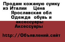 Продам кожаную сумку из Италии. › Цена ­ 2 500 - Ярославская обл. Одежда, обувь и аксессуары » Аксессуары   